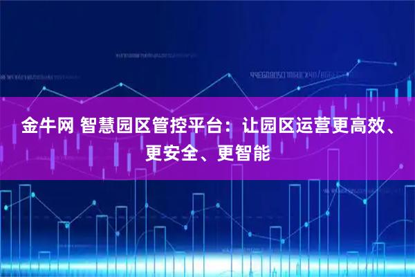 金牛网 智慧园区管控平台：让园区运营更高效、更安全、更智能